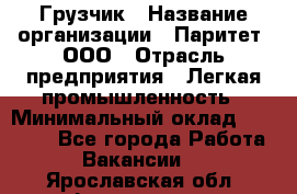 Грузчик › Название организации ­ Паритет, ООО › Отрасль предприятия ­ Легкая промышленность › Минимальный оклад ­ 25 000 - Все города Работа » Вакансии   . Ярославская обл.,Фоминское с.